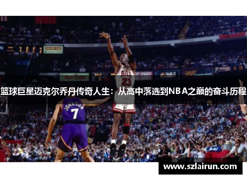 篮球巨星迈克尔乔丹传奇人生：从高中落选到NBA之巅的奋斗历程